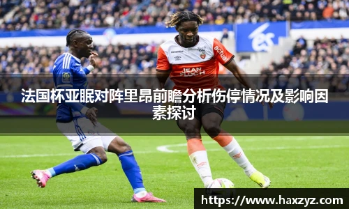 法国杯亚眠对阵里昂前瞻分析伤停情况及影响因素探讨